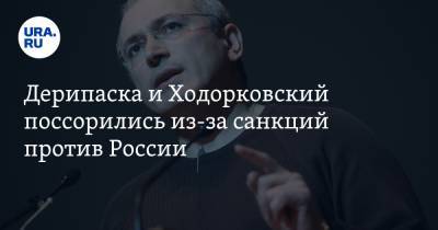 Олег Дерипаска - Михаил Ходорковский - Дерипаска и Ходорковский поссорились из-за санкций против России - ura.news - США