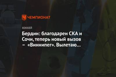 Михаил Бердин - Бердин: благодарен СКА и Сочи, теперь новый вызов – «Виннипег». Вылетаю в Канаду - championat.com - Сочи - Канада