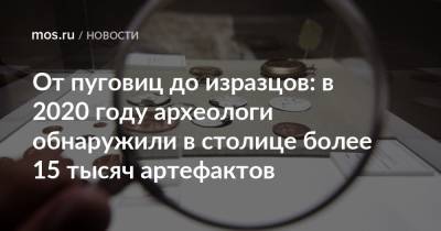 Алексей Емельянов - От пуговиц до изразцов: в 2020 году археологи обнаружили в столице более 15 тысяч артефактов - mos.ru - Москва