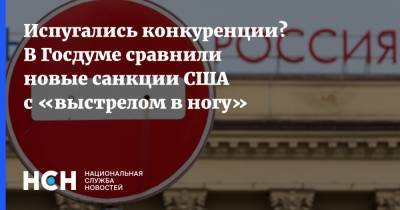 Испугались конкуренции? В Госдуме сравнили новые санкции США с «выстрелом в ногу» - nsn.fm - США - Вашингтон