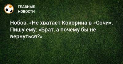 Кристиан Нобоа - Александр Кокорин - Нобоа: «Не хватает Кокорина в «Сочи». Пишу ему: «Брат, а почему бы не вернуться?» - bombardir.ru - Сочи