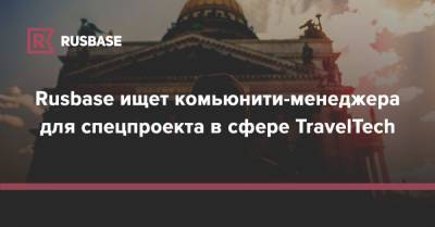Rusbase ищет комьюнити-менеджера для спецпроекта в сфере TravelTech - rb.ru