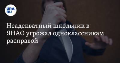 Неадекватный школьник в ЯНАО угрожал одноклассникам расправой - ura.news - Ноябрьск - окр. Янао