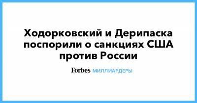 Дмитрий Песков - Олег Дерипаска - Михаил Ходорковский - Ходорковский и Дерипаска поспорили о санкциях США против России - forbes.ru - США