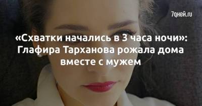 Глафира Тарханова - «Схватки начались в 3 часа ночи»: Глафира Тарханова рожала дома вместе с мужем - skuke.net - Россия - Брак