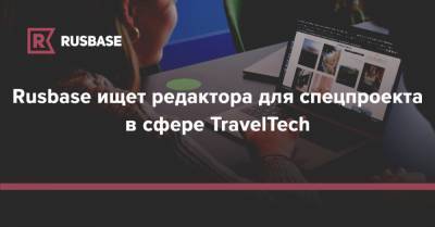 Rusbase ищет редактора для спецпроекта в сфере TravelTech - rb.ru - Москва - Москва