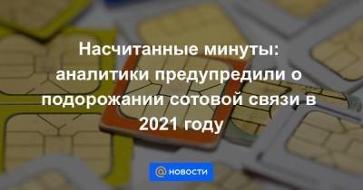 Денис Кусков - Насчитанные минуты: аналитики предупредили о подорожании сотовой связи в 2021 году - smartmoney.one