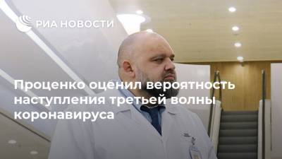 Денис Проценко - Проценко оценил вероятность наступления третьей волны коронавируса - ria.ru - Москва - Россия