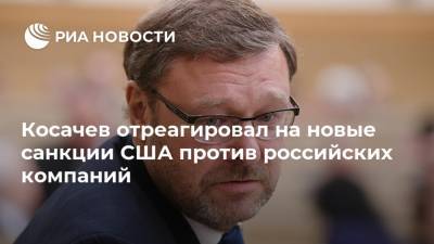 Константин Косачев - Косачев отреагировал на новые санкции США против российских компаний - ria.ru - Москва - Китай - США - Европа