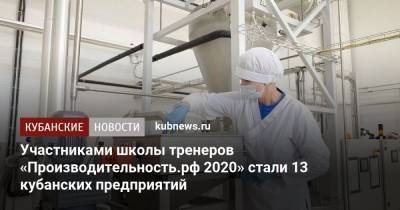 Участниками школы тренеров «Производительность.рф 2020» стали 13 кубанских предприятий - kubnews.ru