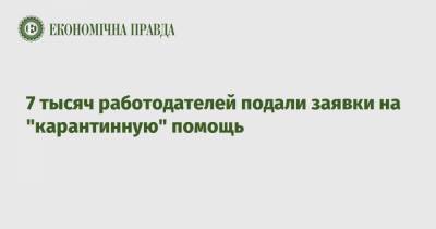 7 тысяч работодателей подали заявки на "карантинную" помощь - epravda.com.ua - Ивано-Франковская обл. - Сумская обл. - Харьковская обл. - Днепропетровская обл.