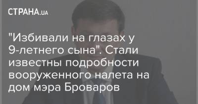 "Избивали на глазах у 9-летнего сына". Стали известны подробности вооруженного налета на дом мэра Броваров - strana.ua