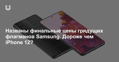 Названы финальные цены грядущих флагманов Samsung. Дороже чем iPhone 12? - news.tut.by
