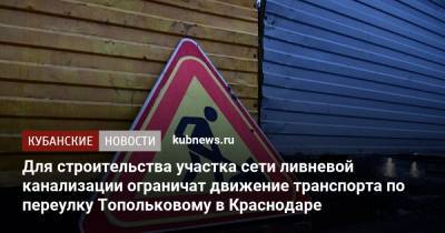 Для строительства участка сети ливневой канализации ограничат движение транспорта по переулку Топольковому в Краснодаре - kubnews.ru - Краснодар