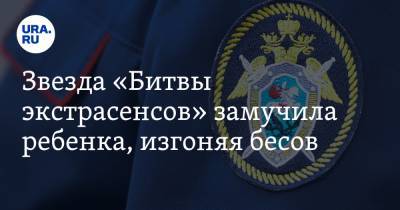 Звезда «Битвы экстрасенсов» замучила ребенка, изгоняя бесов - ura.news