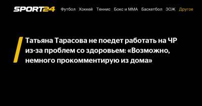 Татьяна Тарасова - Татьяна Тарасова не поедет работать на ЧР из-за проблем со здоровьем: «Возможно, немного прокомментирую из дома» - sport24.ru