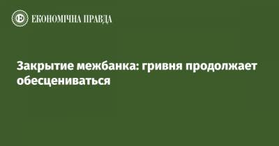 Закрытие межбанка: гривня продолжает обесцениваться - epravda.com.ua - США