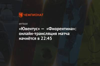 «Ювентус» — «Фиорентина»: онлайн-трансляция матча начнётся в 22:45 - championat.com