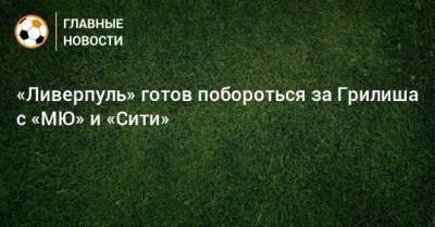 Джон Грилиш - «Ливерпуль» готов побороться за Грилиша с «МЮ» и «Сити» - bombardir.ru