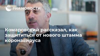 Евгений Комаровский - Комаровский рассказал, как защититься от нового штамма коронавируса - ria.ru - Москва - Россия