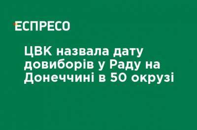 ЦИК назвал дату довыборов в Раду в Донецкой области в 50 округе - ru.espreso.tv - Ивано-Франковская обл. - Донецкая обл.