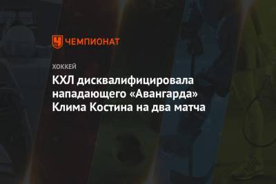 Клим Костин - КХЛ дисквалифицировала нападающего «Авангарда» Клима Костина на два матча - championat.com
