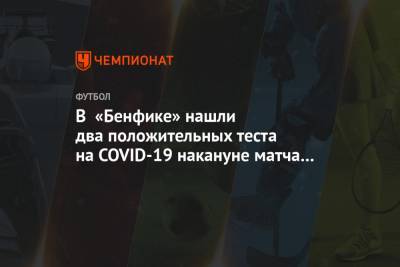 В «Бенфике» нашли два положительных теста на COVID-19 накануне матча за Суперкубок - championat.com - Португалия