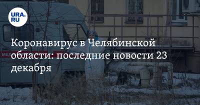 Коронавирус в Челябинской области: последние новости 23 декабря. Учеников зовут в школы на каникулах, COVID изменил поведение - ura.news - Челябинская обл. - Ухань