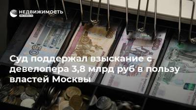 Суд поддержал взыскание с девелопера 3,8 млрд руб в пользу властей Москвы - realty.ria.ru - Москва