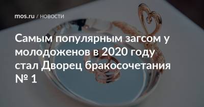 Самым популярным загсом у молодоженов в 2020 году стал Дворец бракосочетания № 1 - mos.ru - Москва