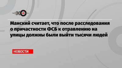 Виталий Манский - Манский считает, что после расследования о причастности ФСБ к отравлению на улицы должны были выйти тысячи людей - echo.msk.ru - Москва