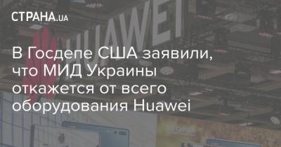 Денис Шмыгаль - В Госдепе США заявили, что МИД Украины откажется от всего оборудования Huawei - strana.ua - США