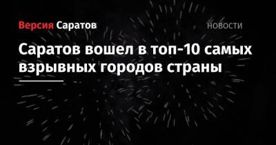 Саратов вошел в топ-10 самых взрывных городов страны - nversia.ru - Москва - Краснодар - Екатеринбург - Уфа - Нижний Новгород - Ростов-На-Дону - Волгоград - Омск - Чита