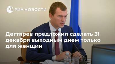 Михаил Дегтярев - Султан Хамзаев - Дегтярев предложил сделать 31 декабря выходным днем только для женщин - ria.ru - Хабаровский край - Хабаровск