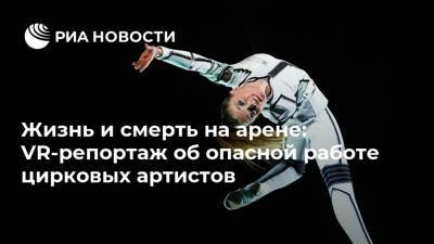 Жизнь и смерть на арене: VR-репортаж об опасной работе цирковых артистов - ria.ru