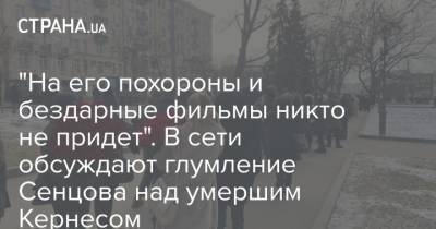Геннадий Кернес - Олег Сенцов - "На его похороны и бездарные фильмы никто не придет". В сети обсуждают глумление Сенцова над умершим Кернесом - strana.ua - Харьков