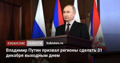 Владимир Путин - Владимир Путин призвал регионы сделать 31 декабря выходным днем - kubnews.ru