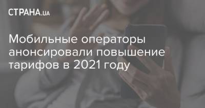 Мобильные операторы анонсировали повышение тарифов в 2021 году - strana.ua - Тарифы
