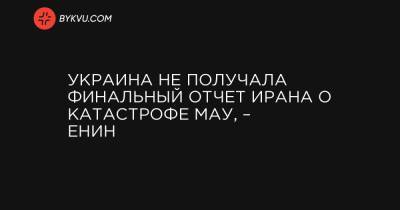 Евгений Енин - Украина не получала финальный отчет Ирана о катастрофе МАУ, – Енин - bykvu.com - Иран