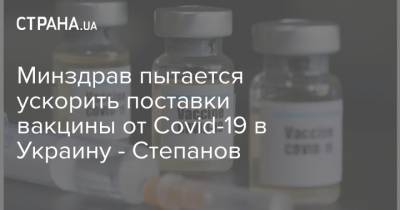 Максим Степанов - Минздрав пытается ускорить поставки вакцины от Covid-19 в Украину - Степанов - strana.ua