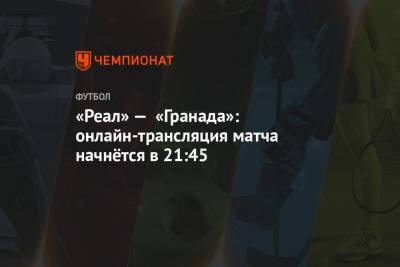 «Реал» — «Гранада»: онлайн-трансляция матча начнётся в 21:45 - championat.com - Мадрид
