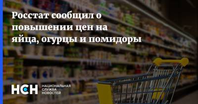 Росстат сообщил о повышении цен на яйца, огурцы и помидоры - nsn.fm