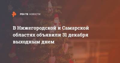 Глеб Никитин - Дмитрий Азаров - В Нижегородской и Самарской областях объявили 31 декабря выходным днем - ren.tv - Нижегородская обл. - Самарская обл.