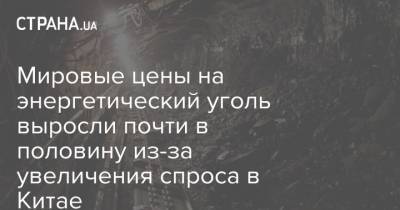 Мировые цены на энергетический уголь выросли почти в половину из-за увеличения спроса в Китае - strana.ua - Колумбия