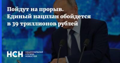Владимир Путин - Михаил Мишустин - Пойдут на прорыв. Единый нацплан обойдется в 39 триллионов рублей - nsn.fm