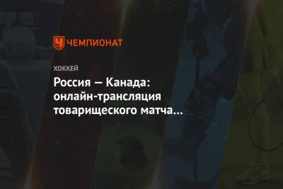 Россия — Канада: онлайн-трансляция товарищеского матча начнётся в 1:55 мск - championat.com - Австрия - США - Швеция - Канада - Чехия - Словакия