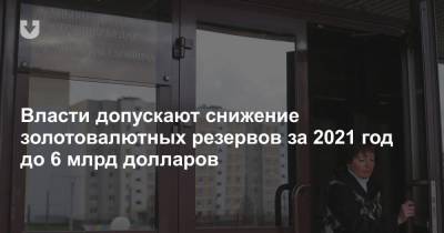 Александр Лукашенко - Власти допускают снижение золотовалютных резервов за 2021 год до 6 млрд долларов - news.tut.by - Белоруссия