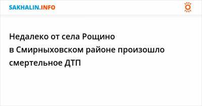 Недалеко от села Рощино в Смирныховском районе произошло смертельное ДТП - sakhalin.info - Южно-Сахалинск - район Смирныховский