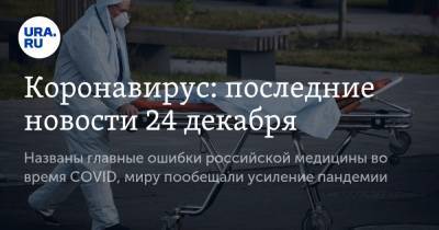 Коронавирус: последние новости 24 декабря. Названы главные ошибки российской медицины во время COVID, миру пообещали усиление пандемии - ura.news - США - Бразилия - Ухань