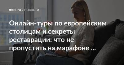 Онлайн-туры по европейским столицам и секреты реставрации: что не пропустить на марафоне Мосгорнаследия - mos.ru - Москва